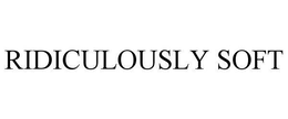 RIDICULOUSLY SOFT trademark