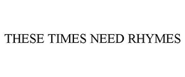 THESE TIMES NEED RHYMES trademark