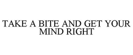 TAKE A BITE AND GET YOUR MIND RIGHT trademark