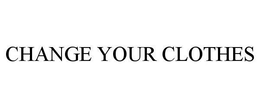 CHANGE YOUR CLOTHES trademark
