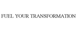 FUEL YOUR TRANSFORMATION trademark
