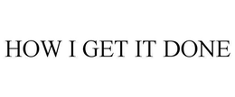 HOW I GET IT DONE trademark