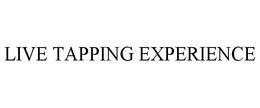 LIVE TAPPING EXPERIENCE trademark
