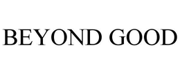 BEYOND GOOD trademark