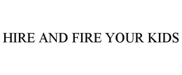 HIRE AND FIRE YOUR KIDS trademark