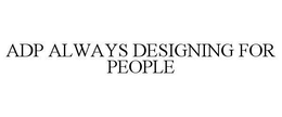 ADP ALWAYS DESIGNING FOR PEOPLE trademark
