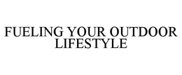 FUELING YOUR OUTDOOR LIFESTYLE trademark