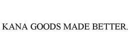 KANA GOODS MADE BETTER. trademark