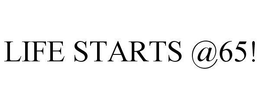LIFE STARTS @65! trademark