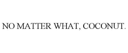 NO MATTER WHAT, COCONUT. trademark