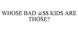 WHOSE BAD @$$ KIDS ARE THOSE? trademark