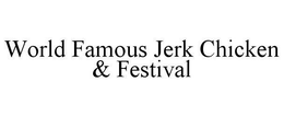 WORLD FAMOUS JERK CHICKEN & FESTIVAL trademark