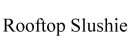 ROOFTOP SLUSHIE trademark