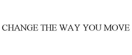CHANGE THE WAY YOU MOVE trademark