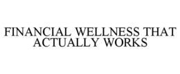 FINANCIAL WELLNESS THAT ACTUALLY WORKS trademark