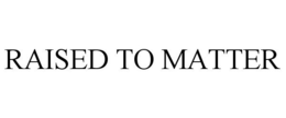 RAISED TO MATTER trademark