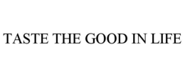 TASTE THE GOOD IN LIFE trademark