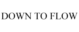 DOWN TO FLOW trademark