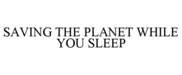 SAVING THE PLANET WHILE YOU SLEEP trademark