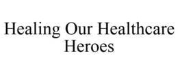 HEALING OUR HEALTHCARE HEROES trademark