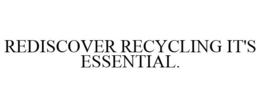 REDISCOVER RECYCLING IT'S ESSENTIAL. trademark