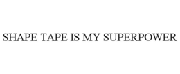 SHAPE TAPE IS MY SUPERPOWER trademark