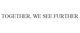 TOGETHER, WE SEE FURTHER trademark