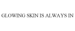 GLOWING SKIN IS ALWAYS IN trademark