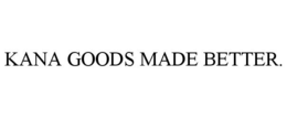 KANA GOODS MADE BETTER. trademark