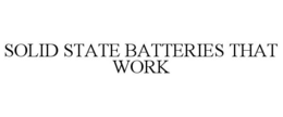 SOLID STATE BATTERIES THAT WORK trademark