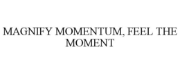MAGNIFY MOMENTUM, FEEL THE MOMENT trademark