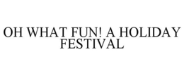 OH WHAT FUN! A HOLIDAY FESTIVAL trademark