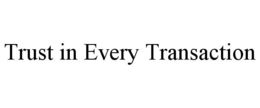 TRUST IN EVERY TRANSACTION trademark