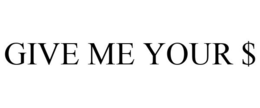 GIVE ME YOUR $ trademark