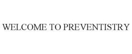 WELCOME TO PREVENTISTRY trademark