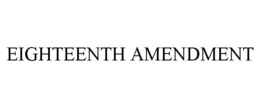 EIGHTEENTH AMENDMENT trademark