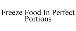 FREEZE FOOD IN PERFECT PORTIONS trademark