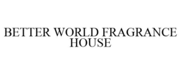 BETTER WORLD FRAGRANCE HOUSE trademark