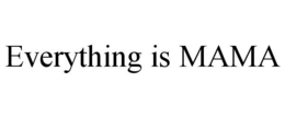 EVERYTHING IS MAMA trademark