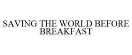 SAVING THE WORLD BEFORE BREAKFAST trademark
