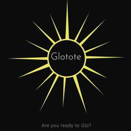 GLOTOTE ARE YOU READY TO GLO? trademark