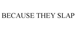 BECAUSE THEY SLAP trademark