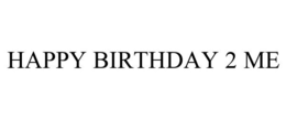 HAPPY BIRTHDAY 2 ME trademark