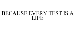 BECAUSE EVERY TEST IS A LIFE trademark