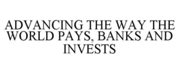 ADVANCING THE WAY THE WORLD PAYS, BANKSAND INVESTS trademark
