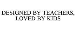DESIGNED BY TEACHERS, LOVED BY KIDS trademark
