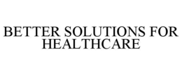BETTER SOLUTIONS FOR HEALTHCARE trademark