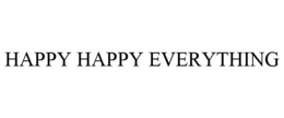 HAPPY HAPPY EVERYTHING trademark
