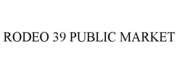 RODEO 39 PUBLIC MARKET trademark