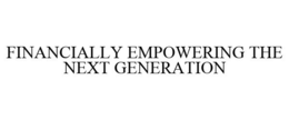 FINANCIALLY EMPOWERING THE NEXT GENERATION trademark